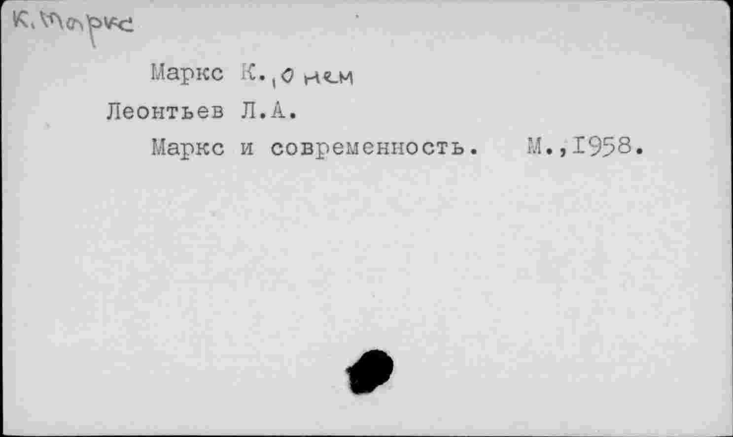 ﻿Маркс К. ,0
Леонтьев Л.А.
Маркс и современность. М.,1958.